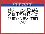 汕头二级交通运输造价工程师报考资料推荐及就业方向介绍