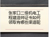 张家口二级机电工程建造师证书如何领取有哪些渠道呢