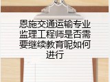 恩施交通运输专业监理工程师是否需要继续教育呢如何进行