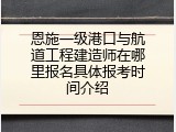 恩施一级港口与航道工程建造师在哪里报名具体报考时间介绍