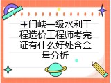 三门峡一级水利工程造价工程师考完证有什么好处含金量分析