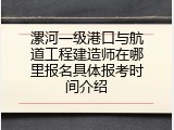 漯河一级港口与航道工程建造师在哪里报名具体报考时间介绍