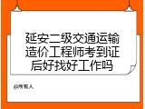 延安二级交通运输造价工程师考到证后好找好工作吗