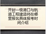 开封一级港口与航道工程建造师在哪里报名具体报考时间介绍