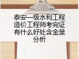 泰安一级水利工程造价工程师考完证有什么好处含金量分析