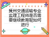 抚州交通运输专业监理工程师是否需要继续教育呢如何进行