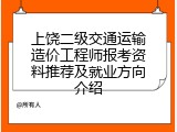 上饶二级交通运输造价工程师报考资料推荐及就业方向介绍