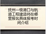 抚州一级港口与航道工程建造师在哪里报名具体报考时间介绍