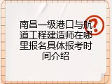 南昌一级港口与航道工程建造师在哪里报名具体报考时间介绍