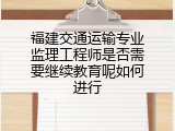 福建交通运输专业监理工程师是否需要继续教育呢如何进行