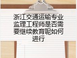 浙江交通运输专业监理工程师是否需要继续教育呢如何进行