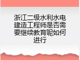 浙江二级水利水电建造工程师是否需要继续教育呢如何进行