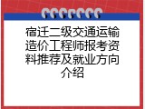 宿迁二级交通运输造价工程师报考资料推荐及就业方向介绍