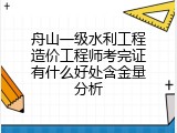 舟山一级水利工程造价工程师考完证有什么好处含金量分析