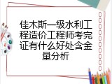 佳木斯一级水利工程造价工程师考完证有什么好处含金量分析