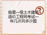 临夏一级土木建筑造价工程师考试一年几次共多少题