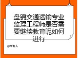盘锦交通运输专业监理工程师是否需要继续教育呢如何进行