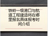 铁岭一级港口与航道工程建造师在哪里报名具体报考时间介绍