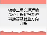 铁岭二级交通运输造价工程师报考资料推荐及就业方向介绍