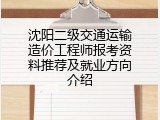 沈阳二级交通运输造价工程师报考资料推荐及就业方向介绍