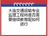 大连交通运输专业监理工程师是否需要继续教育呢如何进行