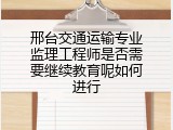 邢台交通运输专业监理工程师是否需要继续教育呢如何进行