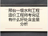 邢台一级水利工程造价工程师考完证有什么好处含金量分析
