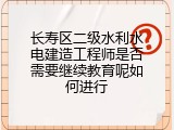 长寿区二级水利水电建造工程师是否需要继续教育呢如何进行