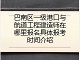巴南区一级港口与航道工程建造师在哪里报名具体报考时间介绍