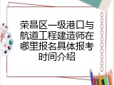 荣昌区一级港口与航道工程建造师在哪里报名具体报考时间介绍