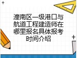 潼南区一级港口与航道工程建造师在哪里报名具体报考时间介绍