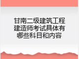 甘南二级建筑工程建造师考试具体有哪些科目和内容