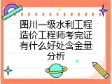 四川一级水利工程造价工程师考完证有什么好处含金量分析
