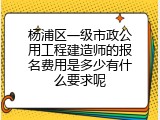 杨浦区一级市政公用工程建造师的报名费用是多少有什么要求呢