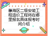 静海区二级安装工程造价工程师在哪里报名具体报考时间介绍