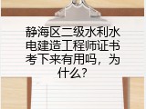 静海区二级水利水电建造工程师证书考下来有用吗，为什么？