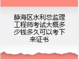 静海区水利总监理工程师考试大概多少钱多久可以考下来证书