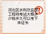 河北区水利总监理工程师考试大概多少钱多久可以考下来证书