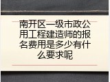 南开区一级市政公用工程建造师的报名费用是多少有什么要求呢