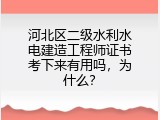 河北区二级水利水电建造工程师证书考下来有用吗，为什么？