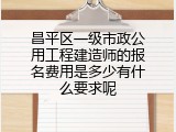 昌平区一级市政公用工程建造师的报名费用是多少有什么要求呢