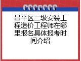昌平区二级安装工程造价工程师在哪里报名具体报考时间介绍