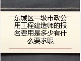 东城区一级市政公用工程建造师的报名费用是多少有什么要求呢