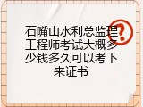 石嘴山水利总监理工程师考试大概多少钱多久可以考下来证书
