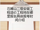 石嘴山二级安装工程造价工程师在哪里报名具体报考时间介绍