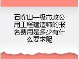 石嘴山一级市政公用工程建造师的报名费用是多少有什么要求呢