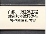 白银二级建筑工程建造师考试具体有哪些科目和内容