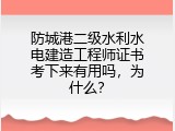 防城港二级水利水电建造工程师证书考下来有用吗，为什么？