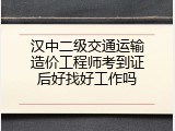 汉中二级交通运输造价工程师考到证后好找好工作吗