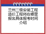 兰州二级安装工程造价工程师在哪里报名具体报考时间介绍